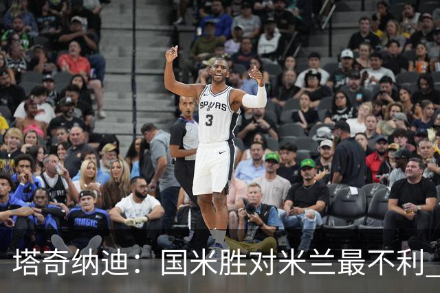 塔奇纳迪：国米胜对米兰最不利 两人将成胜负手