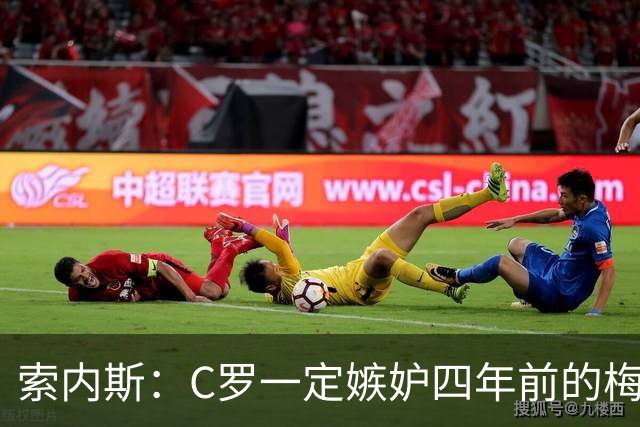 索内斯：C罗一定嫉妒四年前的梅西，葡萄牙的实力足够登顶世界杯